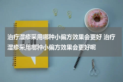 治疗湿疹采用哪种小偏方效果会更好 治疗湿疹采用哪种小偏方效果会更好呢