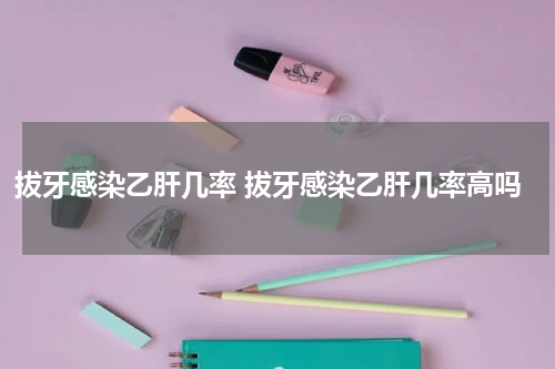 拔牙感染乙肝几率 拔牙感染乙肝几率高吗