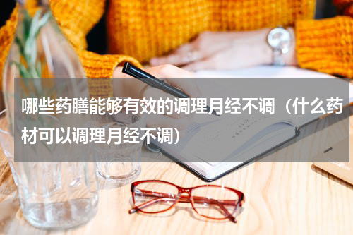 哪些药膳能够有效的调理月经不调（什么药材可以调理月经不调）