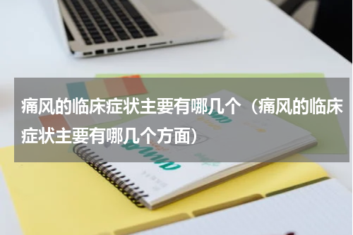 痛风的临床症状主要有哪几个（痛风的临床症状主要有哪几个方面）