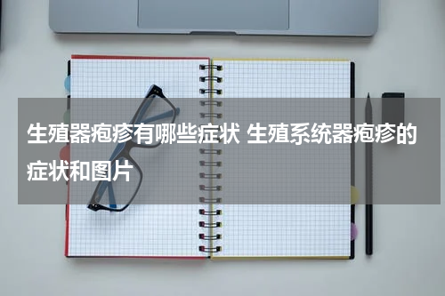 生殖器疱疹有哪些症状 生殖系统器疱疹的症状和图片