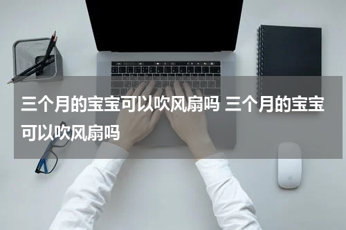 三个月的宝宝可以吹风扇吗 三个月的宝宝可以吹风扇吗