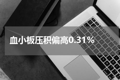 血小板压积偏高0.31%