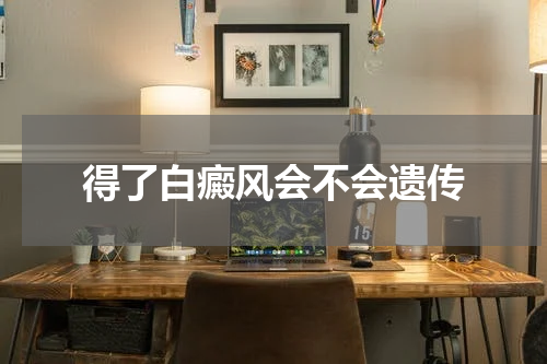 得了白癜风会不会遗传