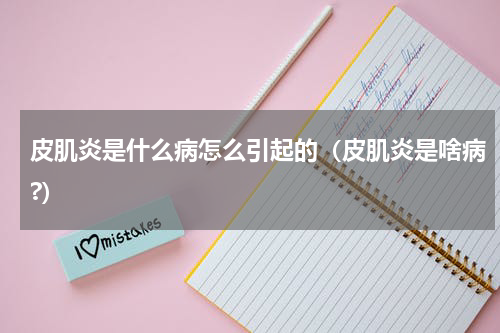 皮肌炎是什么病怎么引起的（皮肌炎是啥病?）