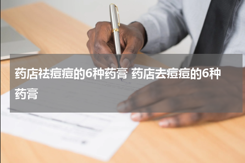 药店祛痘痘的6种药膏 药店去痘痘的6种药膏