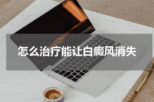 怎么治疗能让白癜风消失