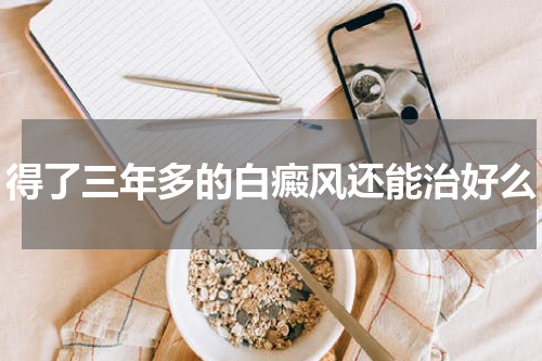 得了三年多的白癜风还能治好么
