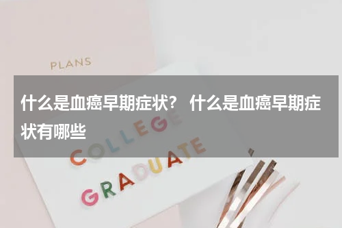 什么是血癌早期症状？ 什么是血癌早期症状有哪些