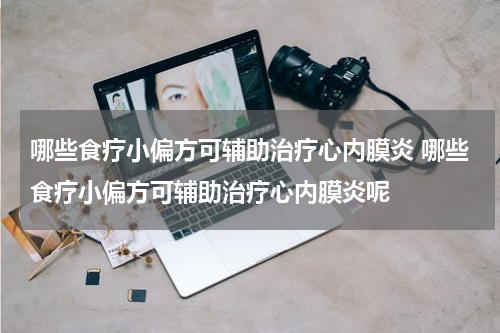 哪些食疗小偏方可辅助治疗心内膜炎 哪些食疗小偏方可辅助治疗心内膜炎呢