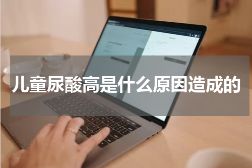 儿童尿酸高是什么原因造成的