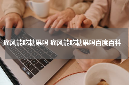 痛风能吃糖果吗 痛风能吃糖果吗百度百科