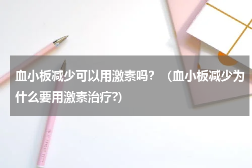 血小板减少可以用激素吗？（血小板减少为什么要用激素治疗?）