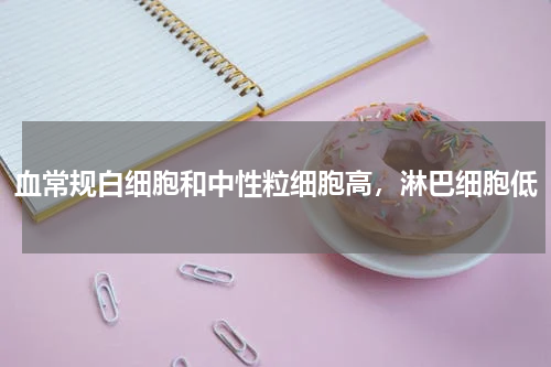 血常规白细胞和中性粒细胞高，淋巴细胞低