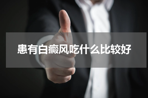 患有白癜风吃什么比较好