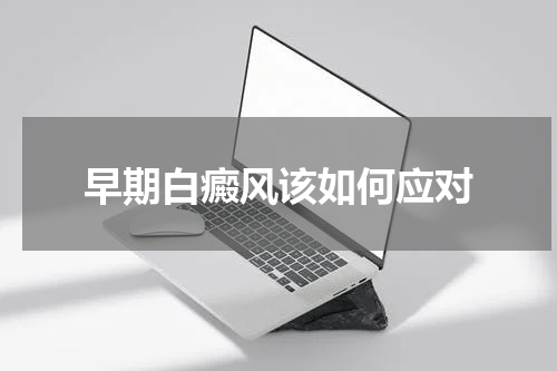 早期白癜风该如何应对