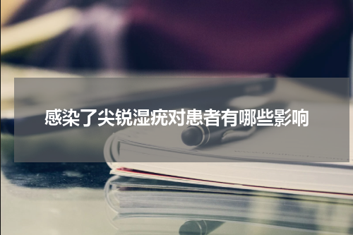 感染了尖锐湿疣对患者有哪些影响