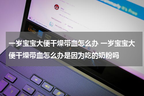 一岁宝宝大便干燥带血怎么办 一岁宝宝大便干燥带血怎么办是因为吃的奶粉吗