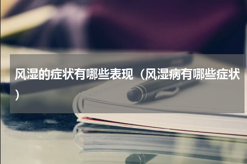 风湿的症状有哪些表现（风湿病有哪些症状）