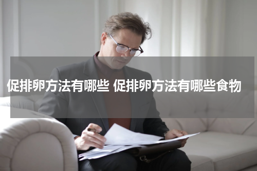 促排卵方法有哪些 促排卵方法有哪些食物