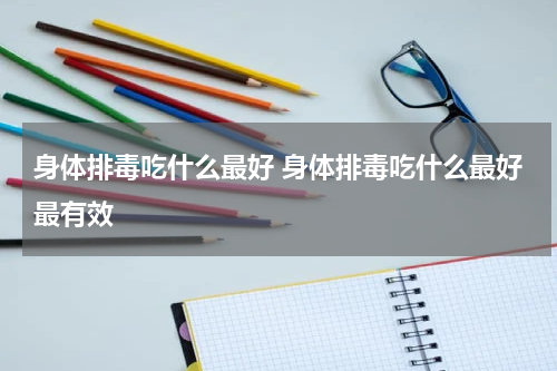 身体排毒吃什么最好 身体排毒吃什么最好最有效