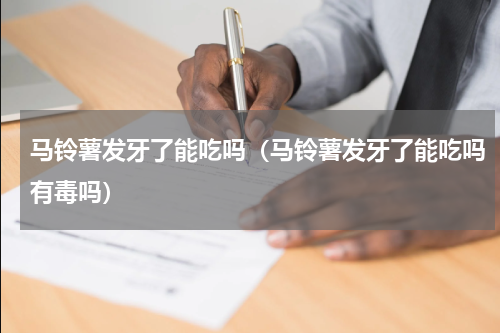 马铃薯发牙了能吃吗（马铃薯发牙了能吃吗有毒吗）