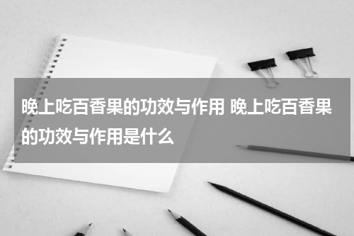 晚上吃百香果的功效与作用 晚上吃百香果的功效与作用是什么