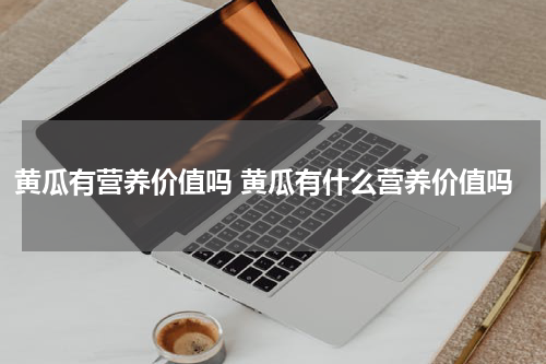 黄瓜有营养价值吗 黄瓜有什么营养价值吗