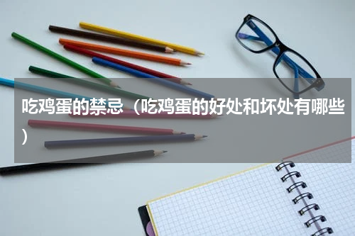 吃鸡蛋的禁忌（吃鸡蛋的好处和坏处有哪些）