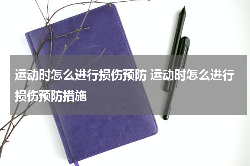运动时怎么进行损伤预防 运动时怎么进行损伤预防措施