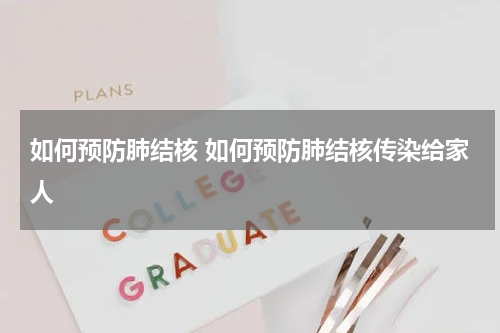 如何预防肺结核 如何预防肺结核传染给家人