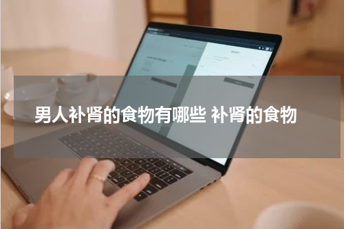 男人补肾的食物有哪些 补肾的食物