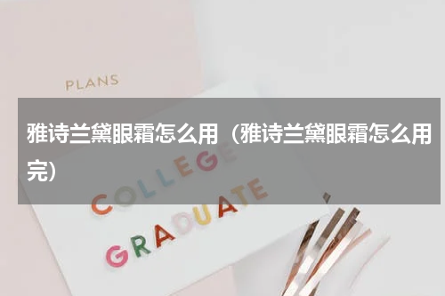 雅诗兰黛眼霜怎么用（雅诗兰黛眼霜怎么用完）
