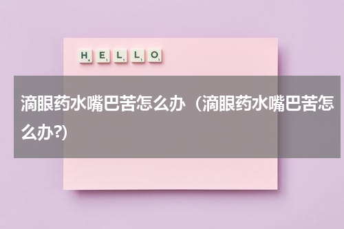 滴眼药水嘴巴苦怎么办（滴眼药水嘴巴苦怎么办?）