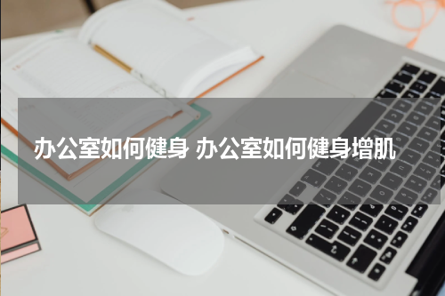 办公室如何健身 办公室如何健身增肌