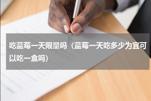 吃蓝莓一天限量吗（蓝莓一天吃多少为宜可以吃一盒吗）