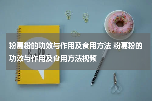 粉葛粉的功效与作用及食用方法 粉葛粉的功效与作用及食用方法视频