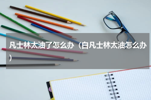 凡士林太油了怎么办（白凡士林太油怎么办）