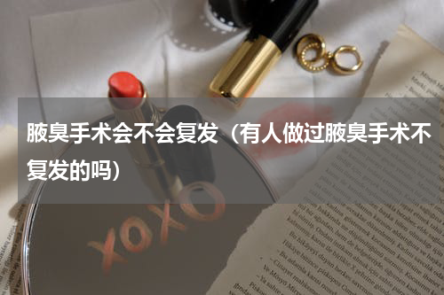 腋臭手术会不会复发（有人做过腋臭手术不复发的吗）