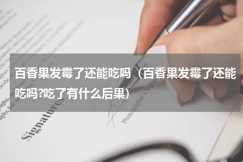 百香果发霉了还能吃吗（百香果发霉了还能吃吗?吃了有什么后果）