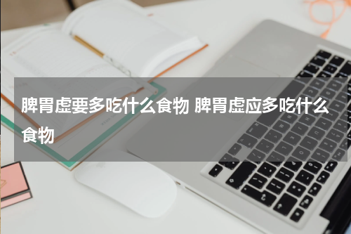脾胃虚要多吃什么食物 脾胃虚应多吃什么食物