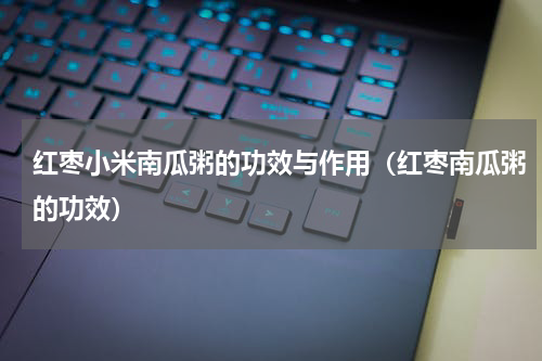 红枣小米南瓜粥的功效与作用（红枣南瓜粥的功效）