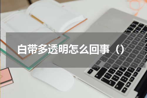 白带多透明怎么回事（）