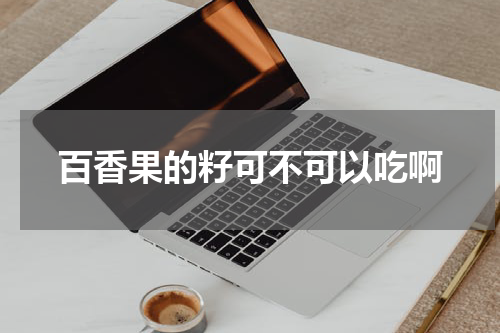 百香果的籽可不可以吃啊