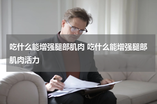 吃什么能增强腿部肌肉 吃什么能增强腿部肌肉活力