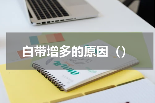 白带增多的原因（）