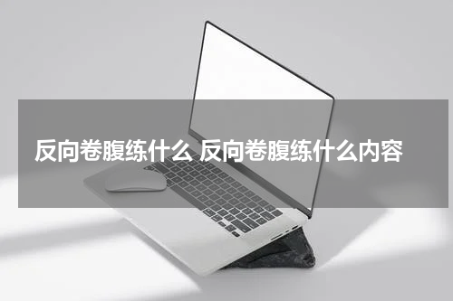 反向卷腹练什么 反向卷腹练什么内容