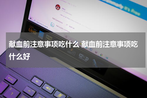 献血前注意事项吃什么 献血前注意事项吃什么好