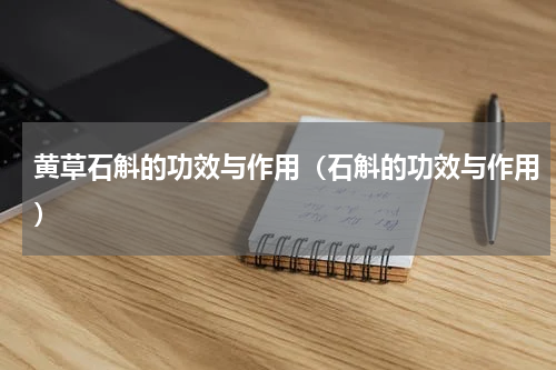 黄草石斛的功效与作用（石斛的功效与作用）