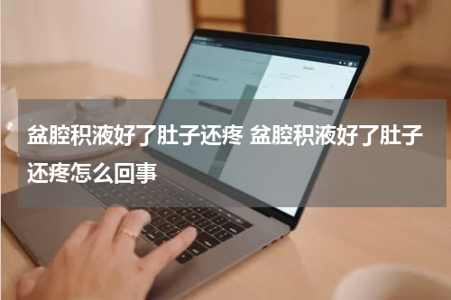 盆腔积液好了肚子还疼 盆腔积液好了肚子还疼怎么回事